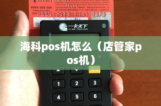 海科pos机怎么（店管家pos机）