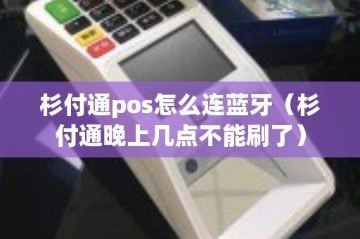 杉付通pos怎么连蓝牙（杉付通晚上几点不能刷了）