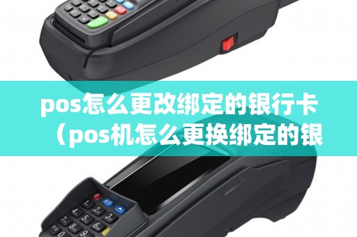pos怎么更改绑定的银行卡（pos机怎么更换绑定的银行卡）
