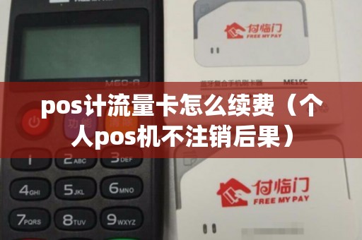 pos计流量卡怎么续费（个人pos机不注销后果）