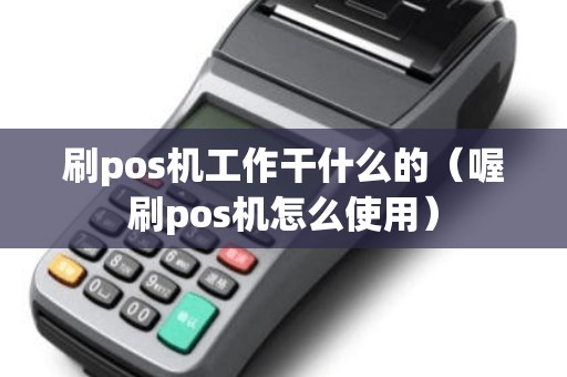 刷pos机工作干什么的（喔刷pos机怎么使用）