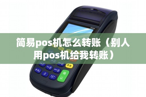 简易pos机怎么转账（别人用pos机给我转账）