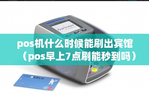 pos机什么时候能刷出宾馆（pos早上7点刷能秒到吗）