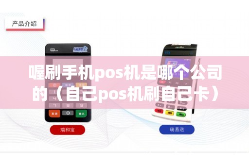 喔刷手机pos机是哪个公司的（自己pos机刷自己卡）