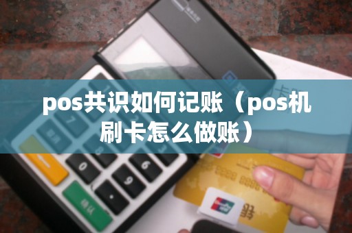 pos共识如何记账（pos机刷卡怎么做账）