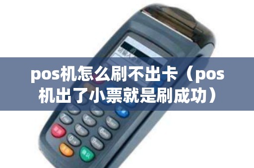 pos机怎么刷不出卡（pos机出了小票就是刷成功）