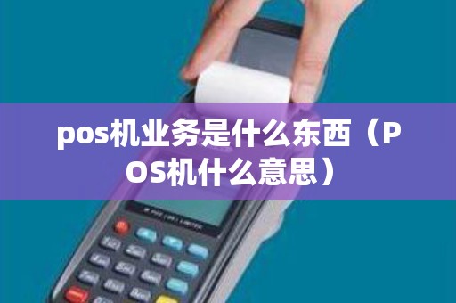 pos机业务是什么东西（POS机什么意思）