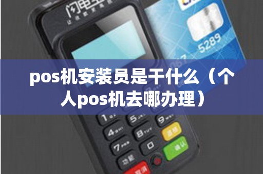 pos机安装员是干什么（个人pos机去哪办理）