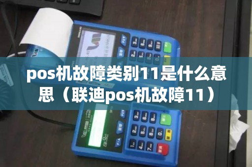 pos机故障类别11是什么意思（联迪pos机故障11）