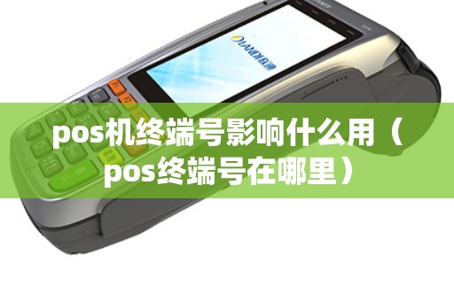 pos机终端号影响什么用（pos终端号在哪里）