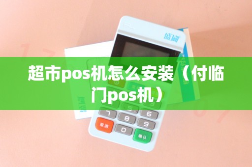 超市pos机怎么安装（付临门pos机）