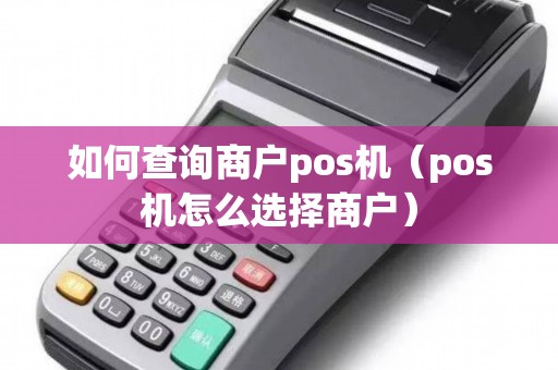 如何查询商户pos机（pos机怎么选择商户）
