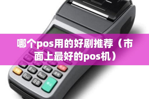 哪个pos用的好剧推荐（市面上最好的pos机）