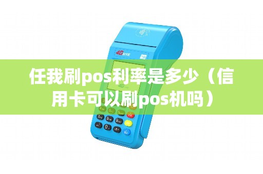 任我刷pos利率是多少（信用卡可以刷pos机吗）