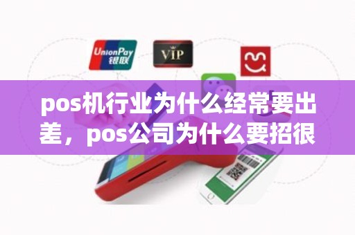 pos机行业为什么经常要出差,pos公司为什么要招很多销售 pos机行业为什么经常要出差,pos公司为什么要招很多销售