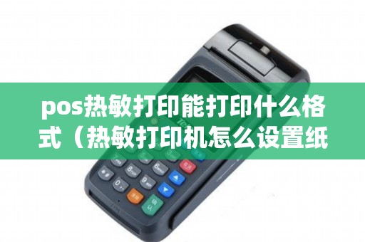 pos热敏打印能打印什么格式（热敏打印机怎么设置纸张规格）