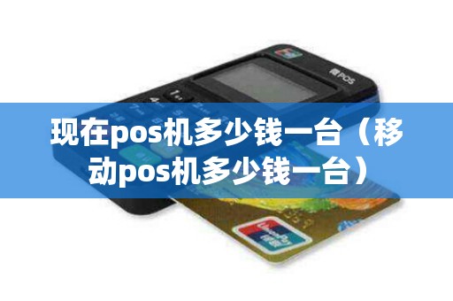 现在pos机多少钱一台（移动pos机多少钱一台）