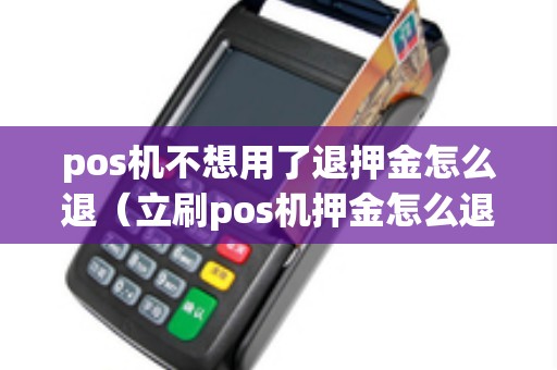 pos机不想用了退押金怎么退（立刷pos机押金怎么退）