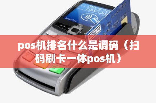 pos机排名什么是调码（扫码刷卡一体pos机）