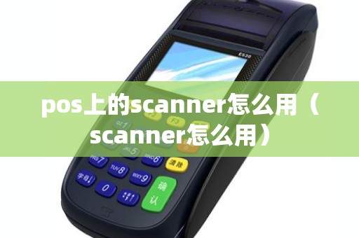 pos上的scanner怎么用（scanner怎么用）