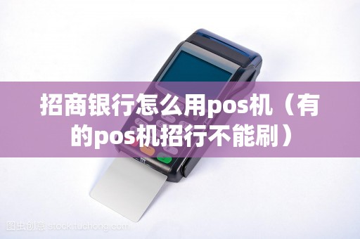 招商银行怎么用pos机（有的pos机招行不能刷）