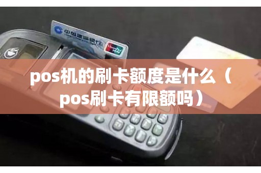 pos机的刷卡额度是什么（pos刷卡有限额吗）