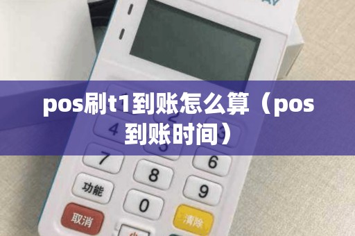 pos刷t1到账怎么算（pos到账时间）