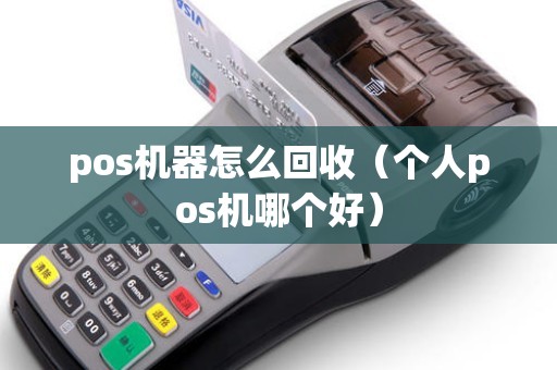 pos机器怎么回收（个人pos机哪个好）