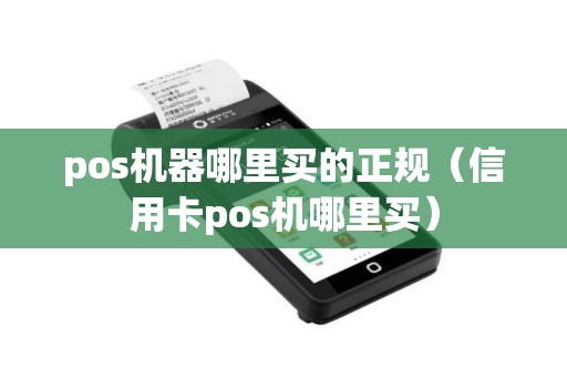 pos机器哪里买的正规（信用卡pos机哪里买）