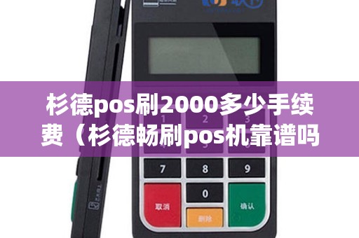杉德pos刷2000多少手续费（杉德畅刷pos机靠谱吗）