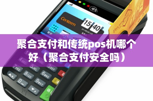 聚合支付和传统pos机哪个好（聚合支付安全吗）