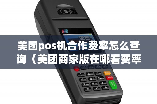 美团pos机合作费率怎么查询（美团商家版在哪看费率）