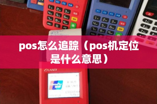pos怎么追踪（pos机定位是什么意思）