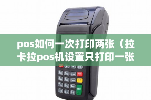 pos如何一次打印两张（拉卡拉pos机设置只打印一张）