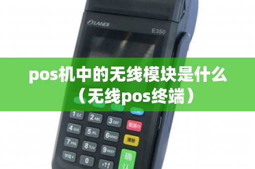 pos机中的无线模块是什么（无线pos终端）