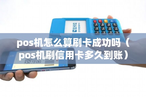 pos机怎么算刷卡成功吗（pos机刷信用卡多久到账）
