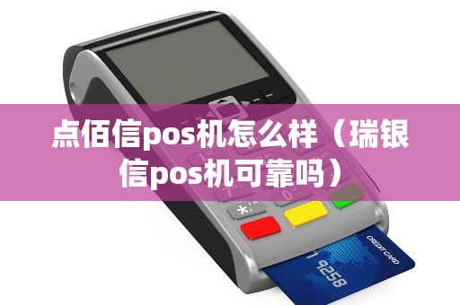 点佰信pos机怎么样（瑞银信pos机可靠吗）