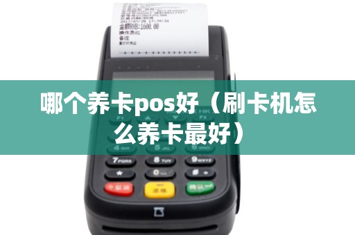 哪个养卡pos好（刷卡机怎么养卡最好）