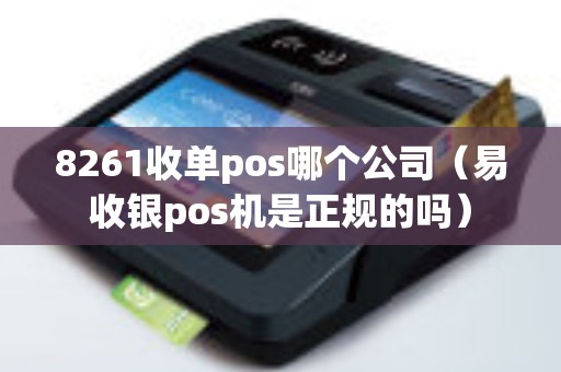 8261收单pos哪个公司（易收银pos机是正规的吗）