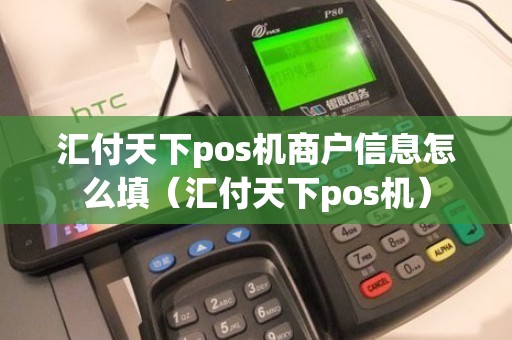 汇付天下pos机商户信息怎么填（汇付天下pos机）