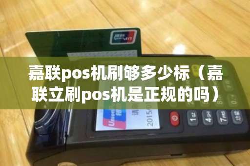 嘉联pos机刷够多少标（嘉联立刷pos机是正规的吗）