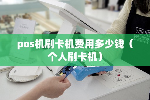 pos机刷卡机费用多少钱（个人刷卡机）