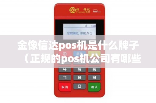 金像信达pos机是什么牌子（正规的pos机公司有哪些）