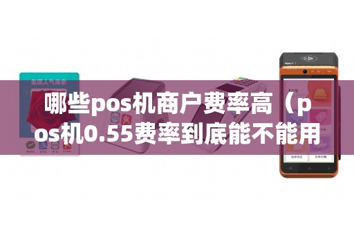 哪些pos机商户费率高（pos机0.55费率到底能不能用）