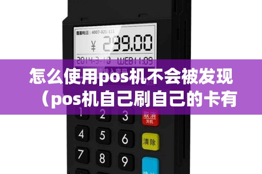 怎么使用pos机不会被发现（pos机自己刷自己的卡有没有风险）