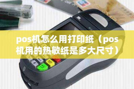 pos机怎么用打印纸（pos机用的热敏纸是多大尺寸）