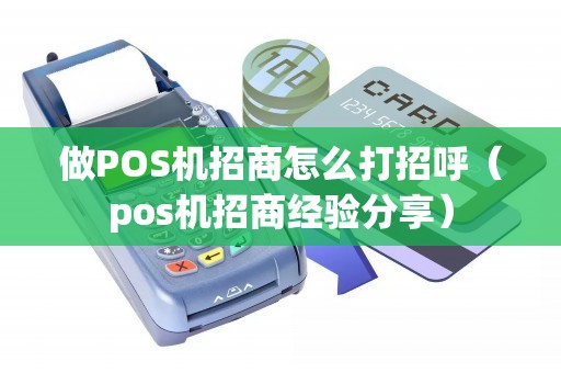 做POS机招商怎么打招呼（pos机招商经验分享）