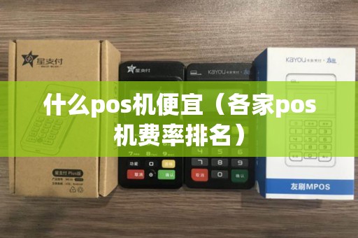 什么pos机便宜（各家pos机费率排名）