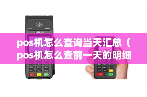 pos机怎么查询当天汇总（pos机怎么查前一天的明细）