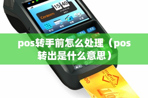 pos转手前怎么处理（pos转出是什么意思）